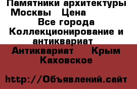 Памятники архитектуры Москвы › Цена ­ 4 000 - Все города Коллекционирование и антиквариат » Антиквариат   . Крым,Каховское